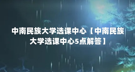 中南民族大学选课中心【中南民族大学选课中心5点解答】