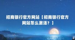 招商银行官方网站【招商银行官方网站怎么激活？】