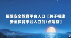 福建安全教育平台入口【关于福建安全教育平台入口的1点解答】