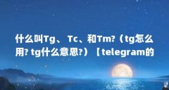 什么叫Tg、 Tc、和Tm?（tg怎么用? tg什么意思?）【telegram的功能介绍】