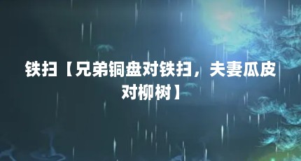 铁扫【兄弟铜盘对铁扫，夫妻瓜皮对柳树】