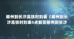 郴州到长沙高铁时刻表【郴州到长沙高铁时刻表5点解答郴州到长沙高铁时刻表