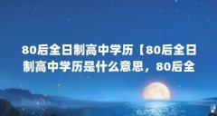 80后全日制高中学历【80后全日制高中学历是什么意思，80后全日制学历解答】