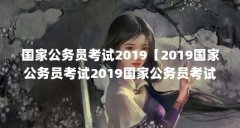 国家公务员考试2019【2019国家公务员考试2019国家公务员考试的学历限制】