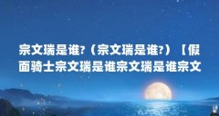 宗文瑞是谁?(宗文瑞是谁?)【假面骑士宗文瑞是谁宗文瑞是谁宗文瑞是谁宗文