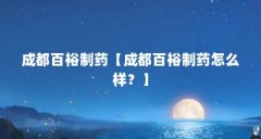 成都百裕制药【成都百裕制药怎么样？】