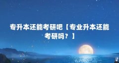 专升本还能考研吧【专业升本还能考研吗？】
