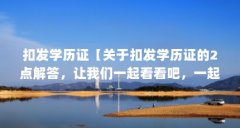 扣发学历证【关于扣发学历证的2点解答，让我们一起看看吧，一起看看吧】