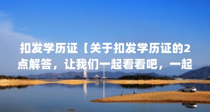 扣发学历证【关于扣发学历证的2点解答，让我们一起看看吧，一起看看吧】