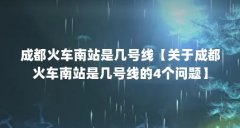 成都火车南站是几号线【关于成都火车南站是几号线的4个问题】