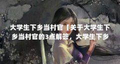 大学生下乡当村官【关于大学生下乡当村官的3点解答，大学生下乡当村官的解