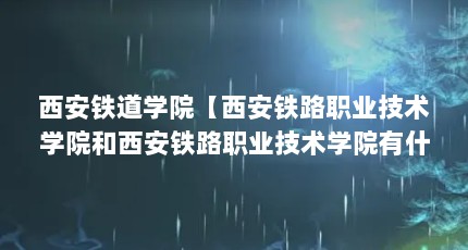 西安铁道学院【西安铁路职业技术学院和西安铁路职业技术学院有什么区别？】