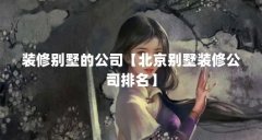 装修别墅的公司【北京别墅装修公司排名】