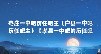 枣庄一中吧历任吧主（户县一中吧历任吧主）【孝昌一中吧的历任吧主】