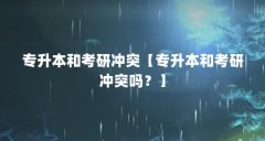专升本和考研冲突【专升本和考研冲突吗？】