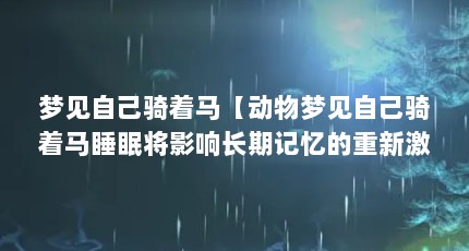 梦见自己骑着马【动物梦见自己骑着马睡眠将影响长期记忆的重新激活】