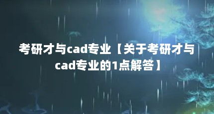 考研才与cad专业【关于考研才与cad专业的1点解答】