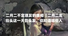 二月二不宜理发的属相【二月二龙抬头这一天剪头发，你知道哪些人不能剪头发