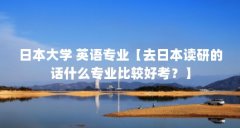 日本大学 英语专业【去日本读研的话什么专业比较好考？】