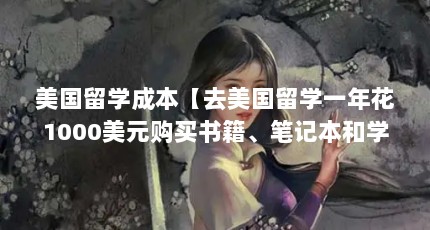美国留学成本【去美国留学一年花1000美元购买书籍、笔记本和学费】
