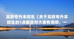 高联专升本招生【关于高联专升本招生的1点解答对大家有用吧，一起看看吧】