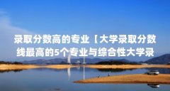 录取分数高的专业【大学录取分数线最高的5个专业与