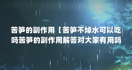 苦笋的副作用【苦笋不焯水可以吃吗苦笋的副作用解答对大家有用吗】