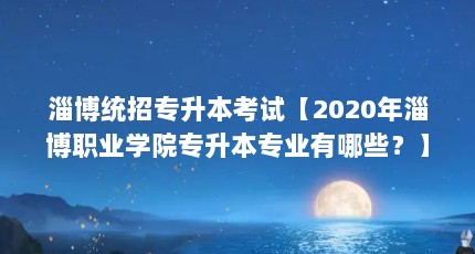 淄博统招专升本考试【2020年淄博职业学院专升本专业有哪些？】