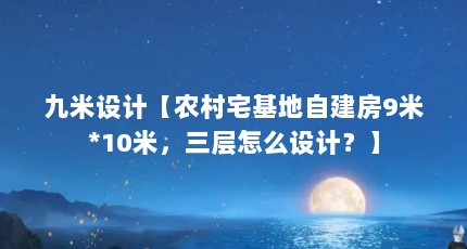 九米设计【农村宅基地自建房9米*10米，三层怎么设计？】