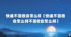 快递不签收会怎么样【快递不签收会怎么样不签收会怎么样】