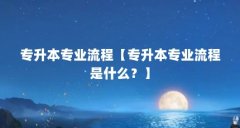 专升本专业流程【专升本专业流程是什么？】