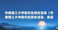 华南理工大学研究生招生目录【华南理工大学研究生招生目录、食品质量与安全