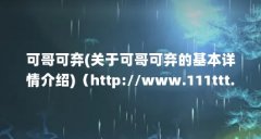 可哥可弃(关于可哥可弃的基本详情介绍)（http://www.111ttt.com/p/41841/ 谁知道歌名名