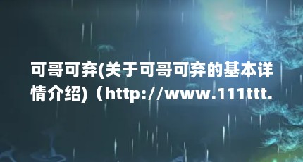 可哥可弃(关于可哥可弃的基本详情介绍)（http://www.111ttt.com/p/41841/ 谁知道歌名名字不是(du du du)_百度...）【关于哥可弃的3个相关介绍哥可弃的3个相关介绍哥可弃的解答】