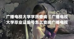 广播电视大学学历查询【广播电视大学毕业证编号怎么查询广播电视大学学历查