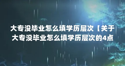 大专没毕业怎么填学历层次【关于大专没毕业怎么填学历层次的4点解答对大家有用】