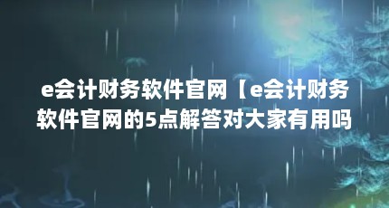 e会计财务软件官网【e会计财务软件官网的5点解答对大家有用吗】