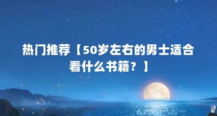 热门推荐【50岁左右的男士适合看什么书籍？】