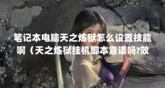 笔记本电脑天之炼狱怎么设置技能啊（天之炼狱挂机脚本靠谱吗?效果怎么样?）