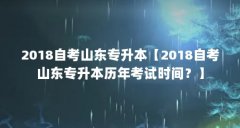 2018自考山东专升本【2018自考山东专升本历年考试时间？】