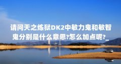 请问天之炼狱DK2中敏力鬼和敏智鬼分