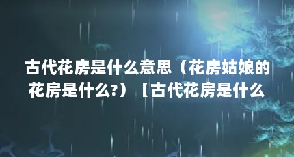 古代花房是什么意思（花房姑娘的花房是什么?）【古代花房是什么意思】