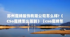 苏州魔牌服饰有限公司怎么样?（CSo魔牌怎么签到）【cso魔牌怎么签到】