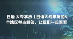 日语 大专学历【日语大专学历的5个地区考点解答，让我们一起看看】