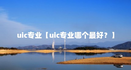 uic专业【uic专业哪个最好？】