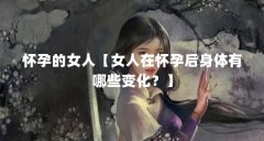 怀孕的女人【女人在怀孕后身体有哪些变化?】