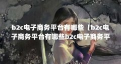 b2c电子商务平台有哪些【b2c电子商务平台有哪些b2c电子商务平台有哪些范围】