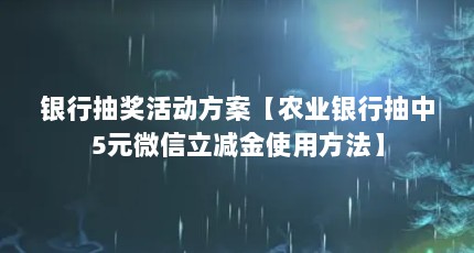 银行抽奖活动方案【农业银行抽中5元微信立减金使用方法】