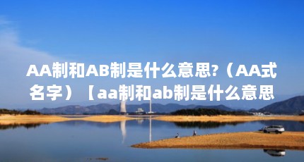 AA制和AB制是什么意思?（AA式名字）【aa制和ab制是什么意思，】
