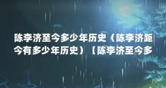 陈李济至今多少年历史(陈李济距今有多少年历史)【陈李济至今多少年历史陈